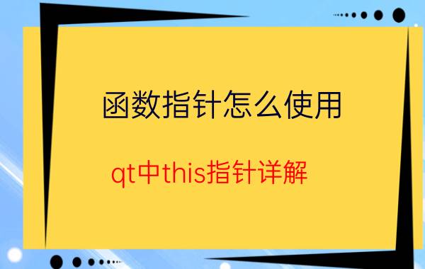 函数指针怎么使用 qt中this指针详解？